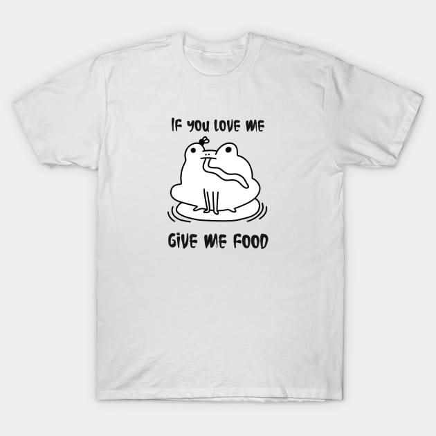 Frog cute , if you love me give me food, life is food T-Shirt by noirglare